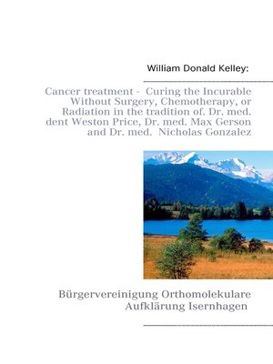 cover image of Cancer treatment-- Curing the Incurable Without Surgery, Chemotherapy, or Radiation in the tradition of Dr. med. dent Weston Price, Dr. med. Max Gerson and Dr. med.  Nicholas Gonzalez